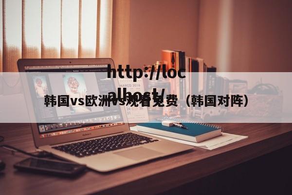 韩国vs欧洲vs观看免费（韩国对阵）
