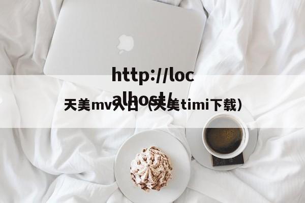 天美mv入口（天美timi下载）